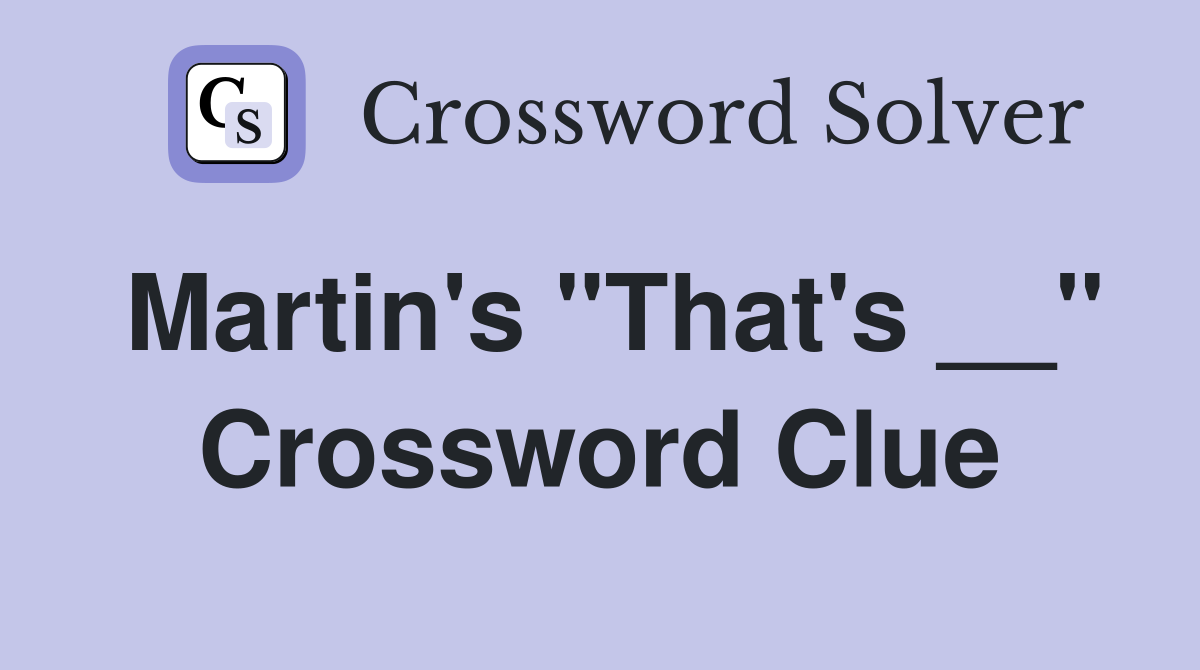 Martin's "That's __" Crossword Clue