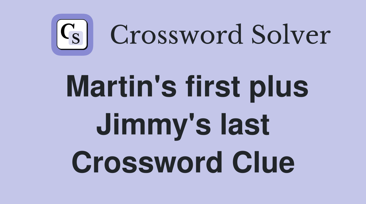 Martin's first plus Jimmy's last Crossword Clue