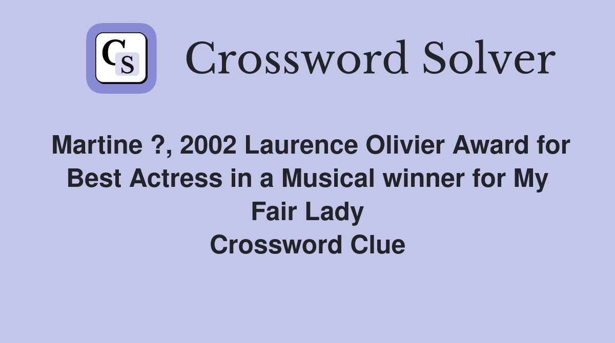 Martine ?, 2002 Laurence Olivier Award for Best Actress in a Musical winner for My Fair Lady Crossword Clue