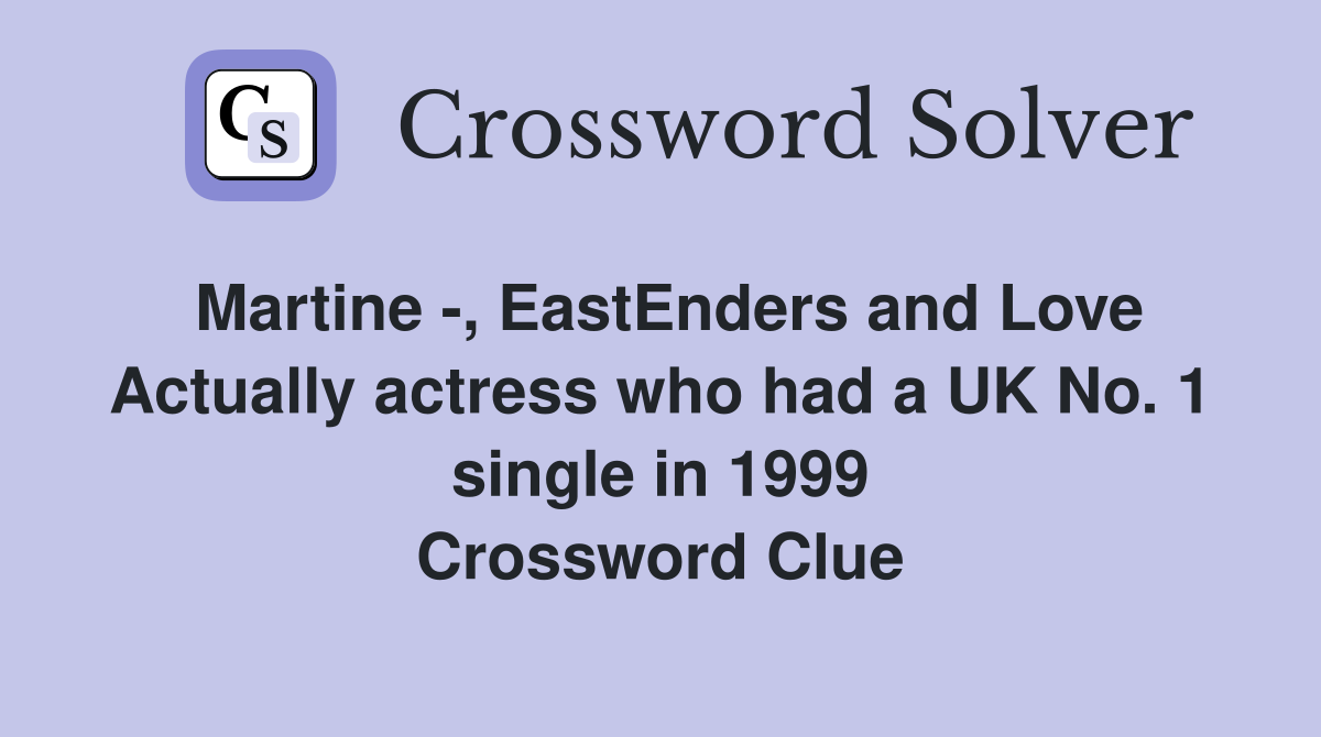 Martine -, EastEnders and Love Actually actress who had a UK No. 1 single in 1999 Crossword Clue