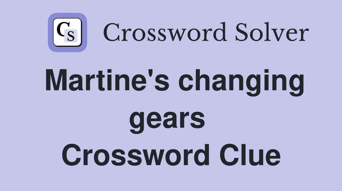 Martine's changing gears  Crossword Clue
