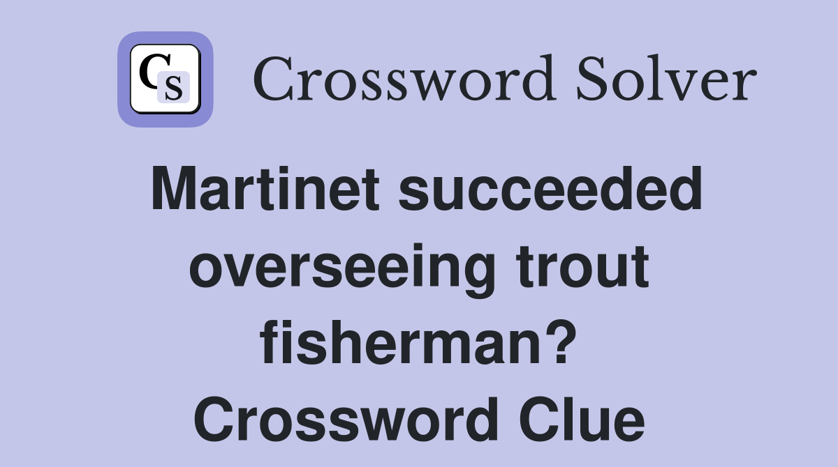 Martinet succeeded overseeing trout fisherman? Crossword Clue