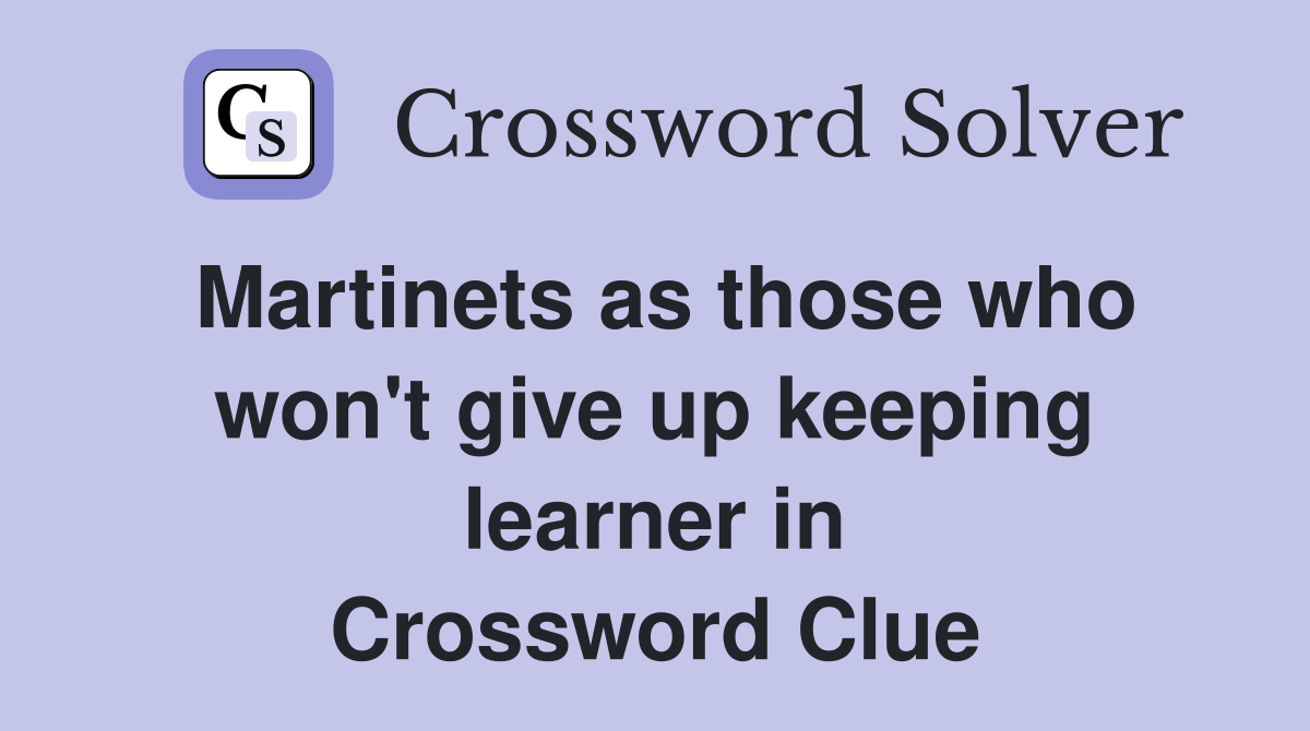 Martinets as those who won't give up keeping learner in Crossword Clue