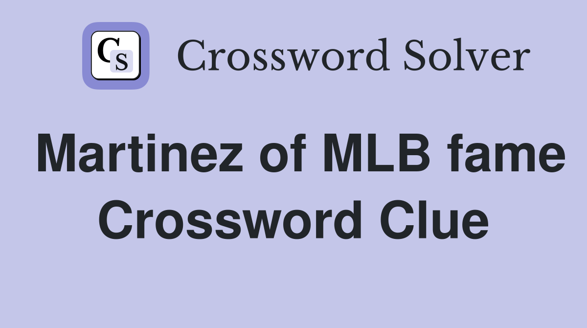 Martinez of MLB fame Crossword Clue