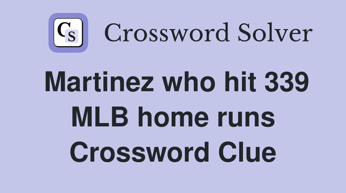 Martinez who hit 339 MLB home runs Crossword Clue