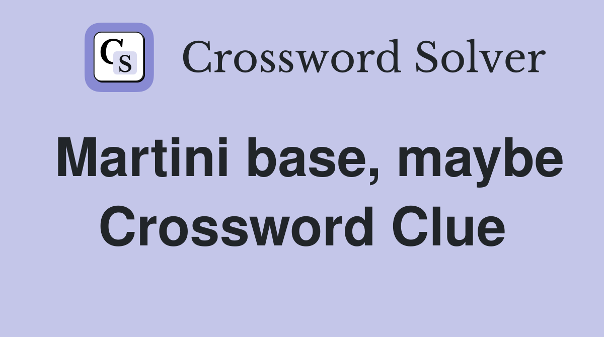 Martini base, maybe Crossword Clue