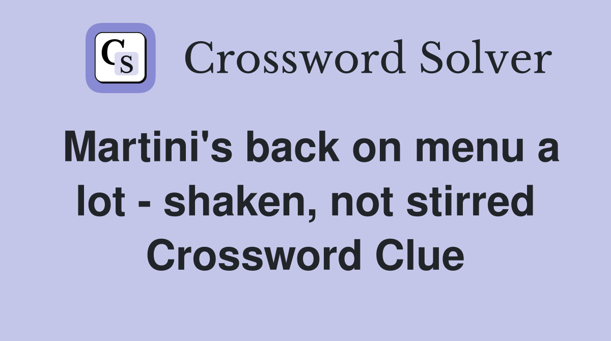 Martini's back on menu a lot - shaken, not stirred Crossword Clue