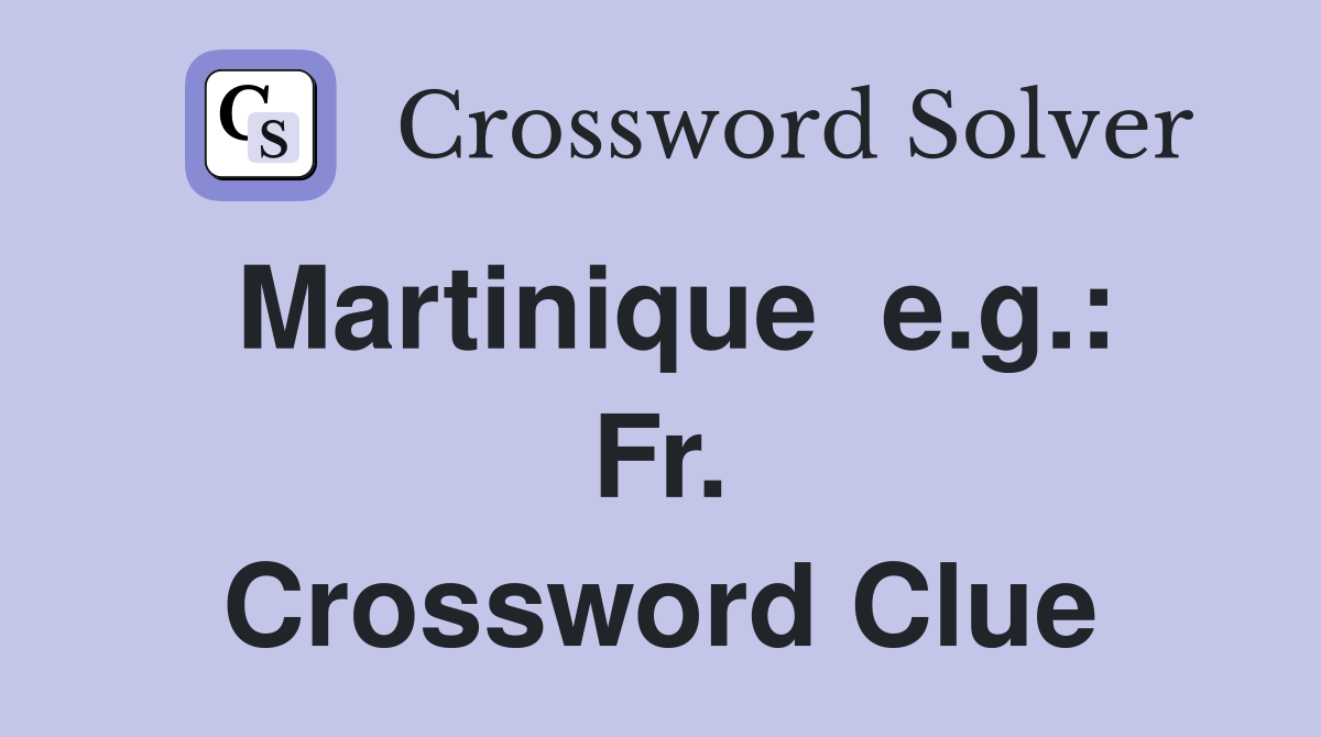 Martinique  e.g.: Fr. Crossword Clue