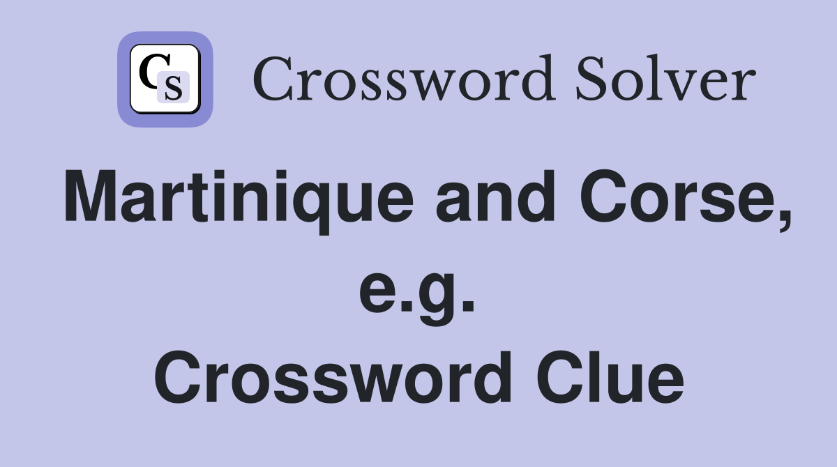 Martinique and Corse, e.g. Crossword Clue