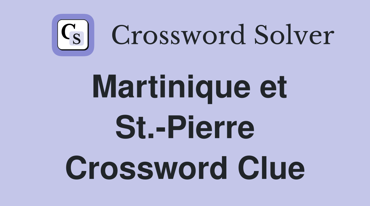 Martinique et St.-Pierre Crossword Clue