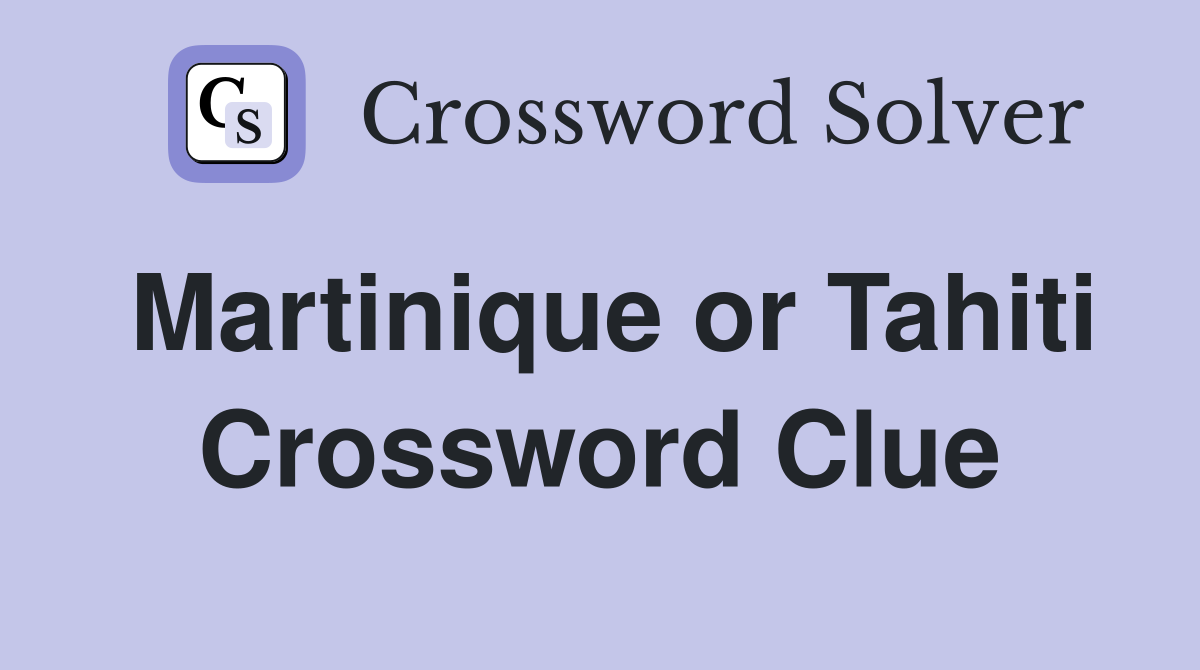 Martinique or Tahiti Crossword Clue