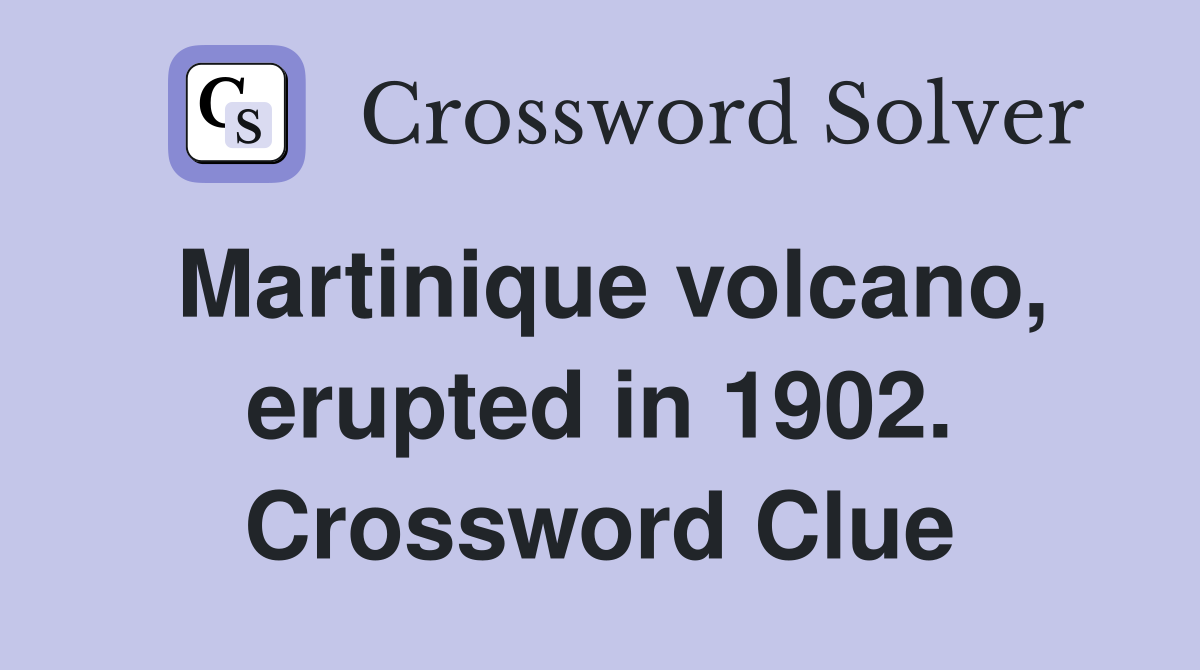 Martinique volcano, erupted in 1902. Crossword Clue