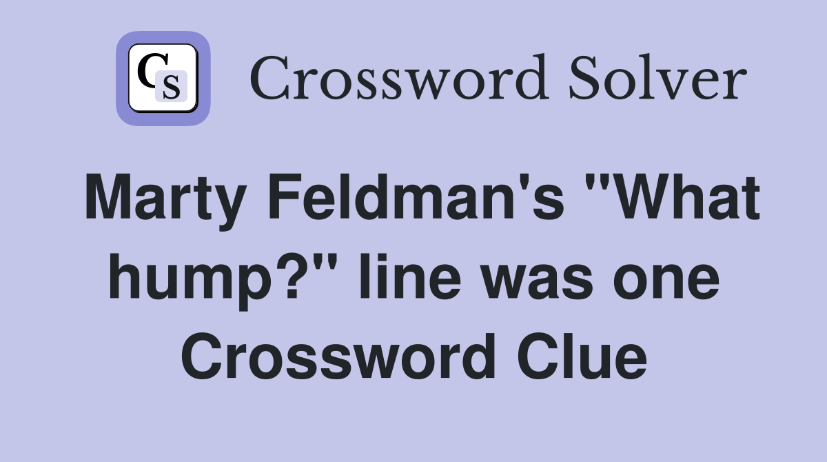 Marty Feldman's "What hump?" line was one Crossword Clue