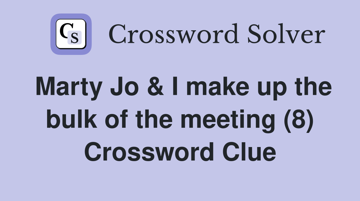Marty Jo & I make up the bulk of the meeting (8) Crossword Clue