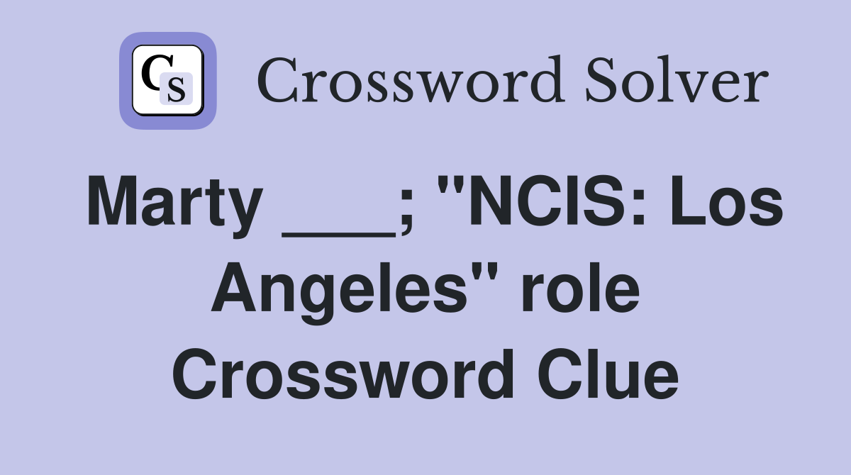 Marty ___; "NCIS: Los Angeles" role Crossword Clue