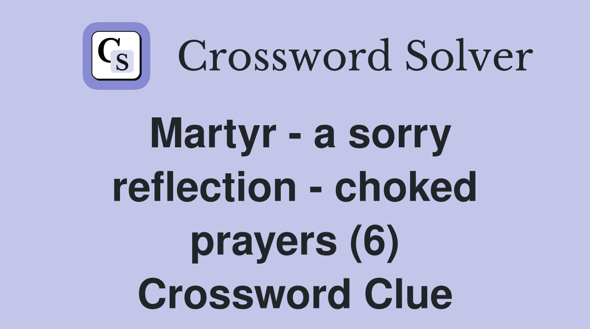 Martyr - a sorry reflection - choked prayers (6) Crossword Clue