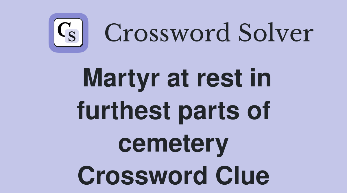 Martyr at rest in furthest parts of cemetery Crossword Clue