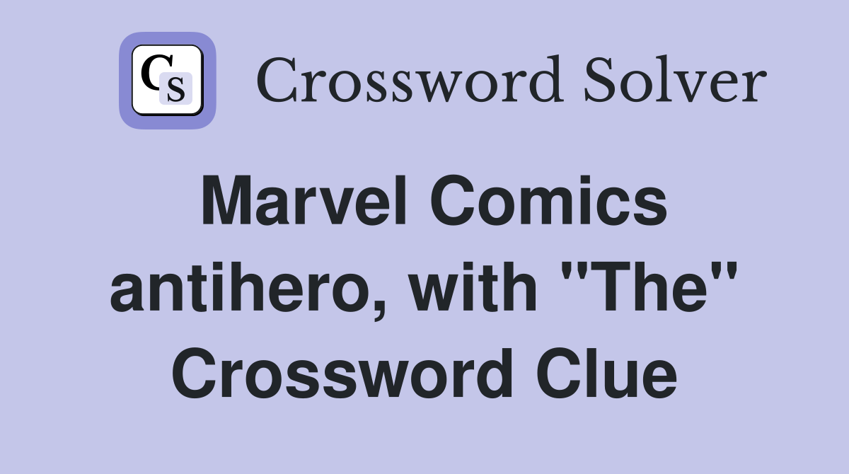 Marvel Comics antihero, with "The" Crossword Clue