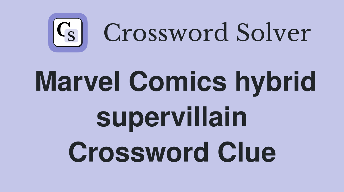 Marvel Comics hybrid supervillain Crossword Clue