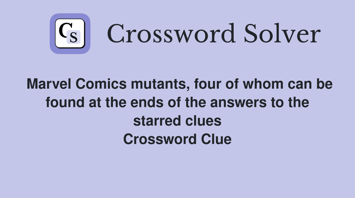 Marvel Comics mutants, four of whom can be found at the ends of the answers to the starred clues Crossword Clue