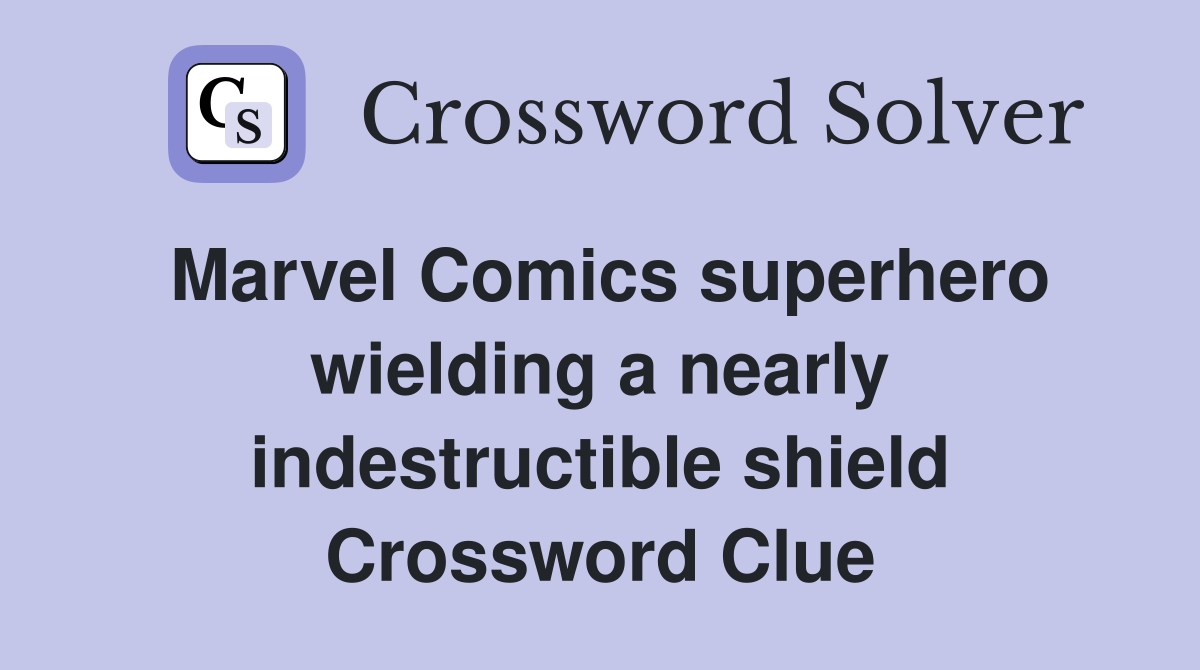 Marvel Comics superhero wielding a nearly indestructible shield Crossword Clue