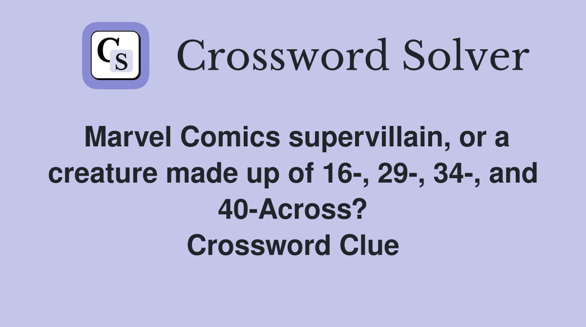 Marvel Comics supervillain, or a creature made up of 16-, 29-, 34-, and 40-Across? Crossword Clue