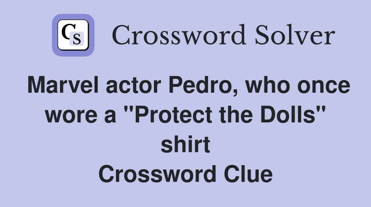 Marvel actor Pedro, who once wore a "Protect the Dolls" shirt Crossword Clue