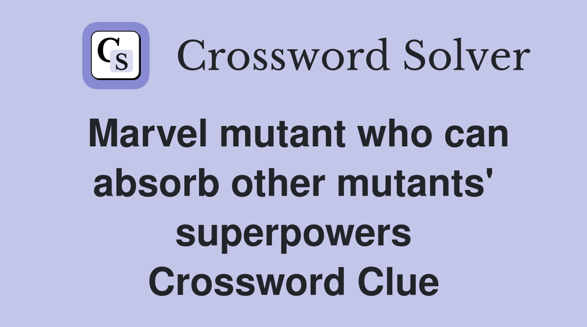 Marvel mutant who can absorb other mutants' superpowers Crossword Clue