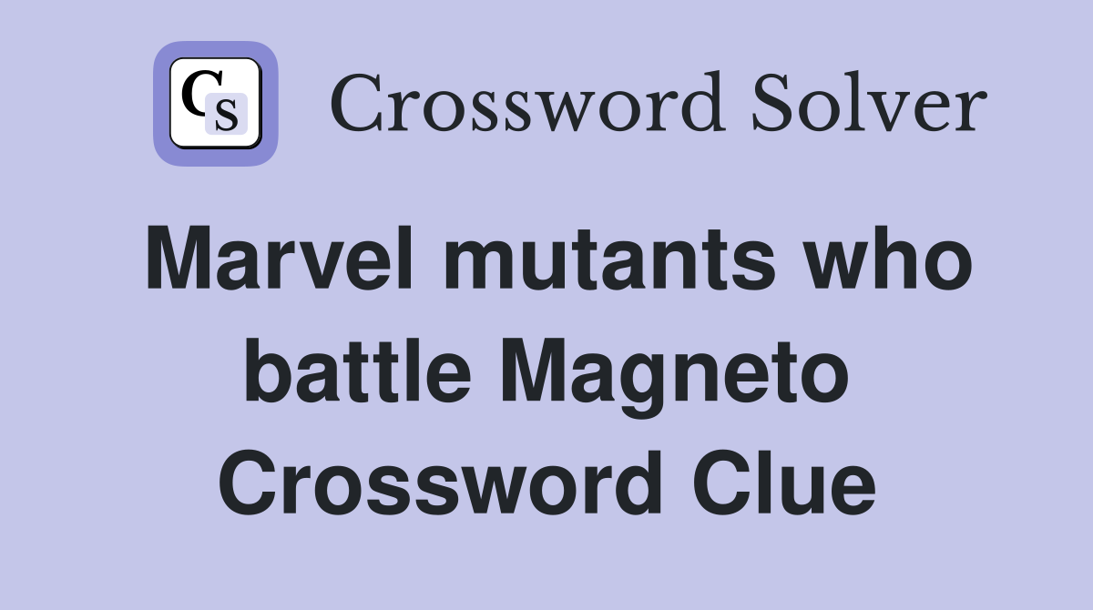 Marvel mutants who battle Magneto Crossword Clue