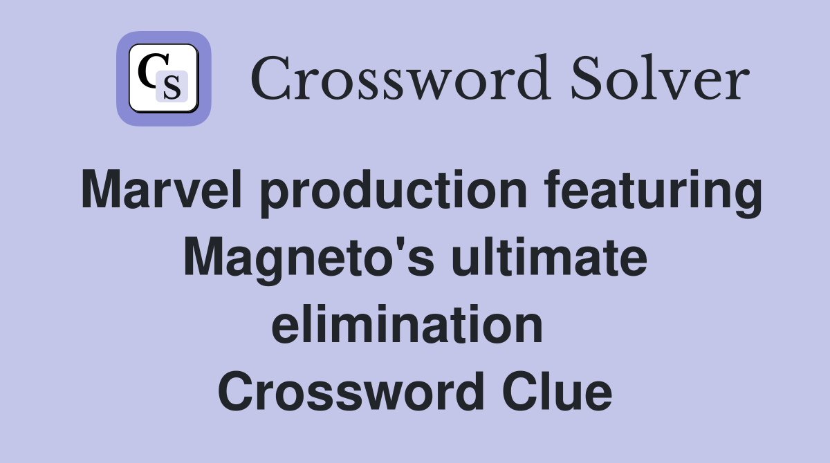 Marvel production featuring Magneto's ultimate elimination  Crossword Clue