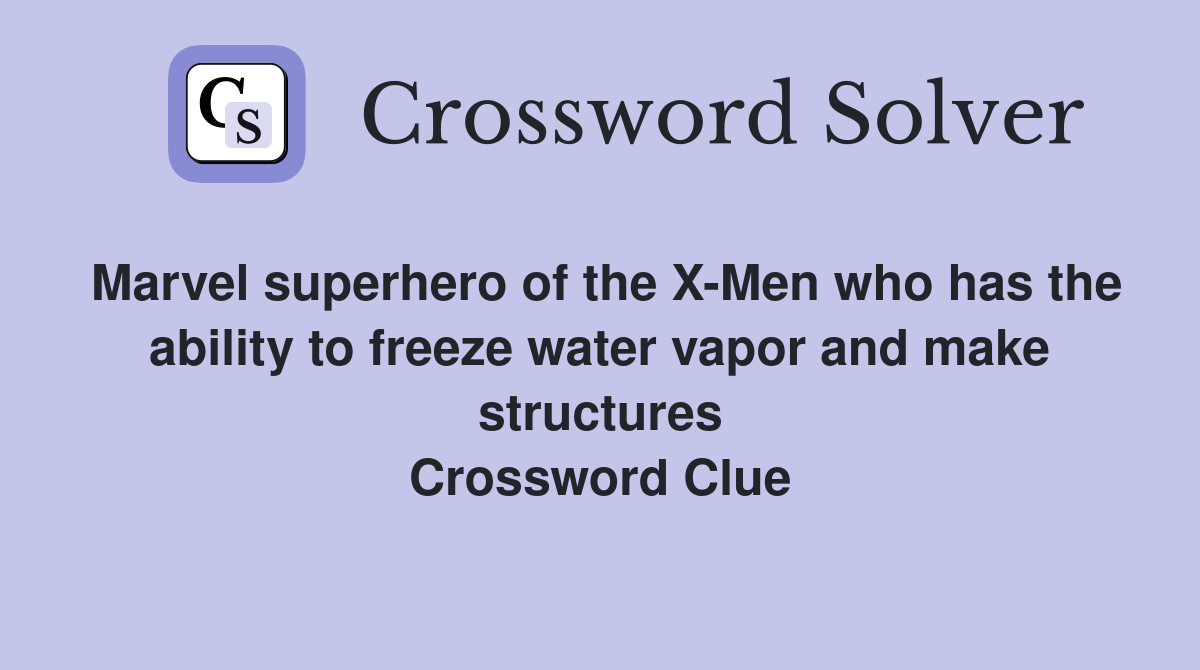 Marvel superhero of the X-Men who has the ability to freeze water vapor and make structures Crossword Clue