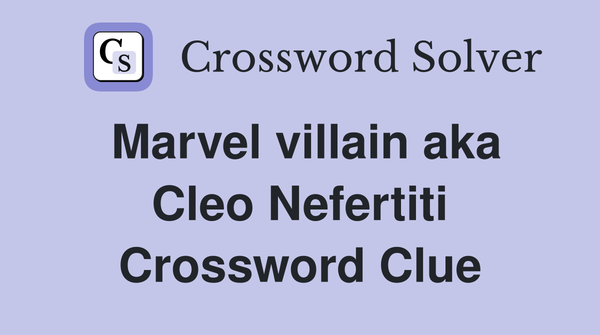 Marvel villain aka Cleo Nefertiti Crossword Clue