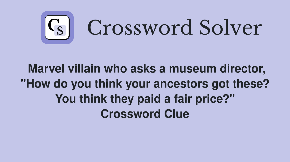 Marvel villain who asks a museum director, "How do you think your ancestors got these? You think they paid a fair price?" Crossword Clue