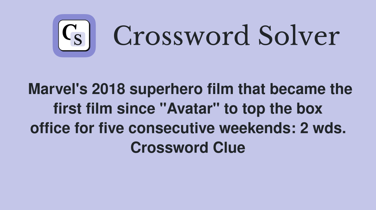 Marvel's 2018 superhero film that became the first film since "Avatar" to top the box office for five consecutive weekends: 2 wds. Crossword Clue