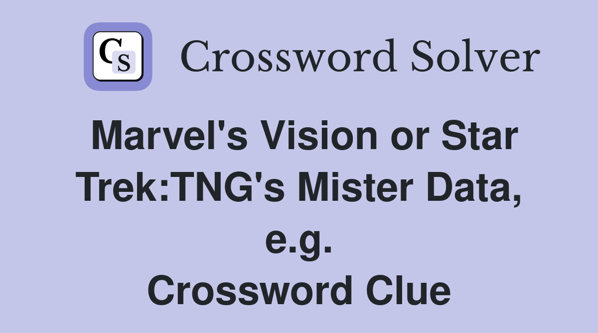 Marvel's Vision or Star Trek:TNG's Mister Data, e.g. Crossword Clue