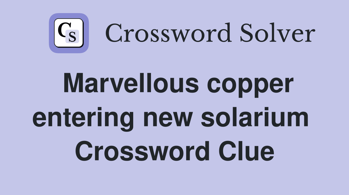 Marvellous copper entering new solarium  Crossword Clue
