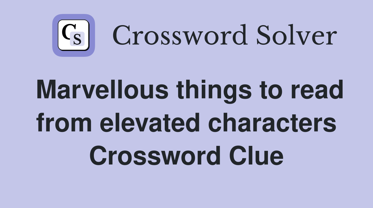 Marvellous things to read from elevated characters Crossword Clue