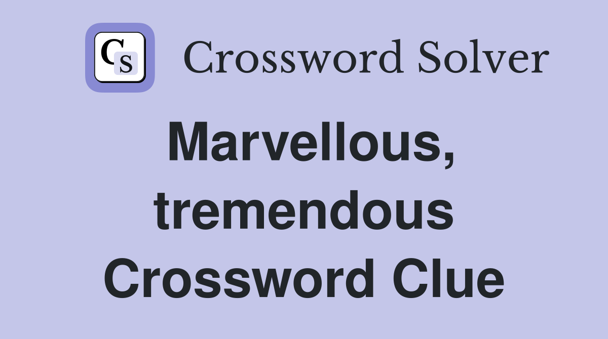Marvellous, tremendous Crossword Clue