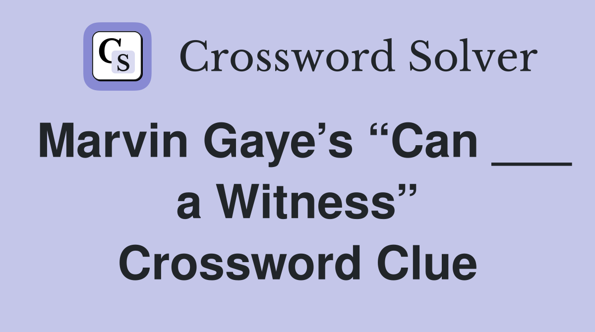 Marvin Gaye’s “Can ___ a Witness” Crossword Clue