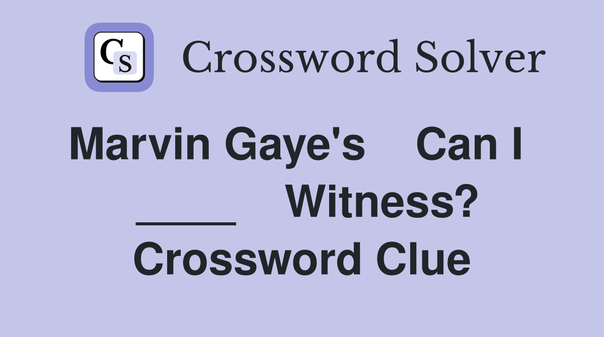Marvin Gaye's    Can I    ____    Witness? Crossword Clue