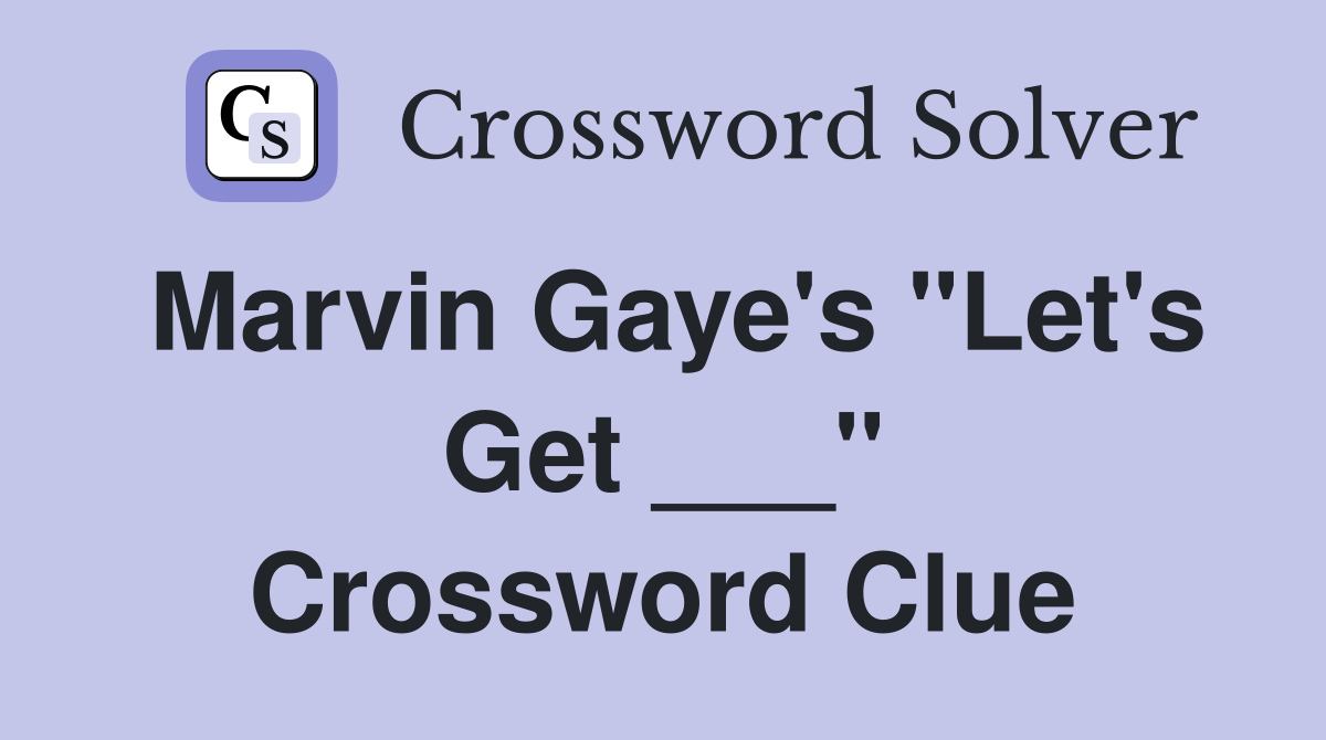 Marvin Gaye's "Let's Get ___" Crossword Clue