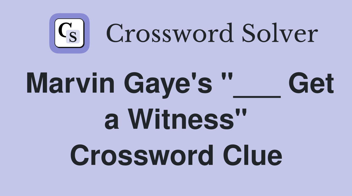 Marvin Gaye's "___ Get a Witness" Crossword Clue