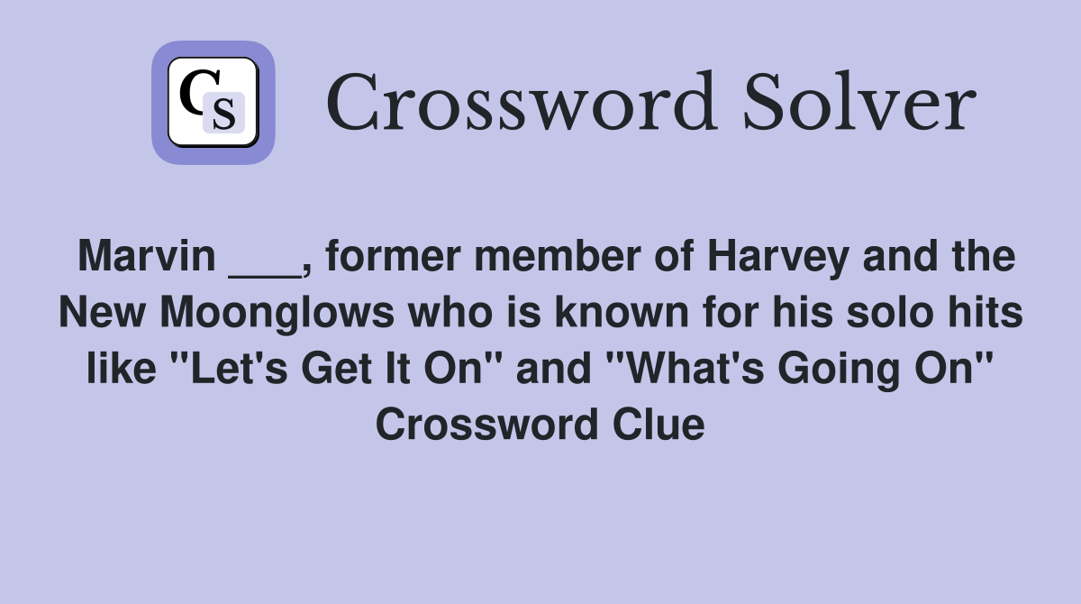 Marvin ___, former member of Harvey and the New Moonglows who is known for his solo hits like "Let's Get It On" and "What's Going On" Crossword Clue