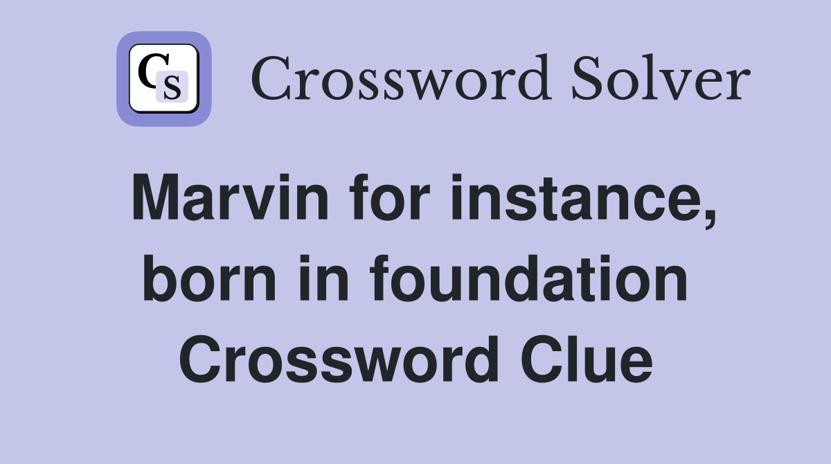 Marvin for instance, born in foundation Crossword Clue