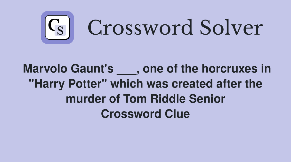 Marvolo Gaunt's ___, one of the horcruxes in "Harry Potter" which was created after the murder of Tom Riddle Senior Crossword Clue