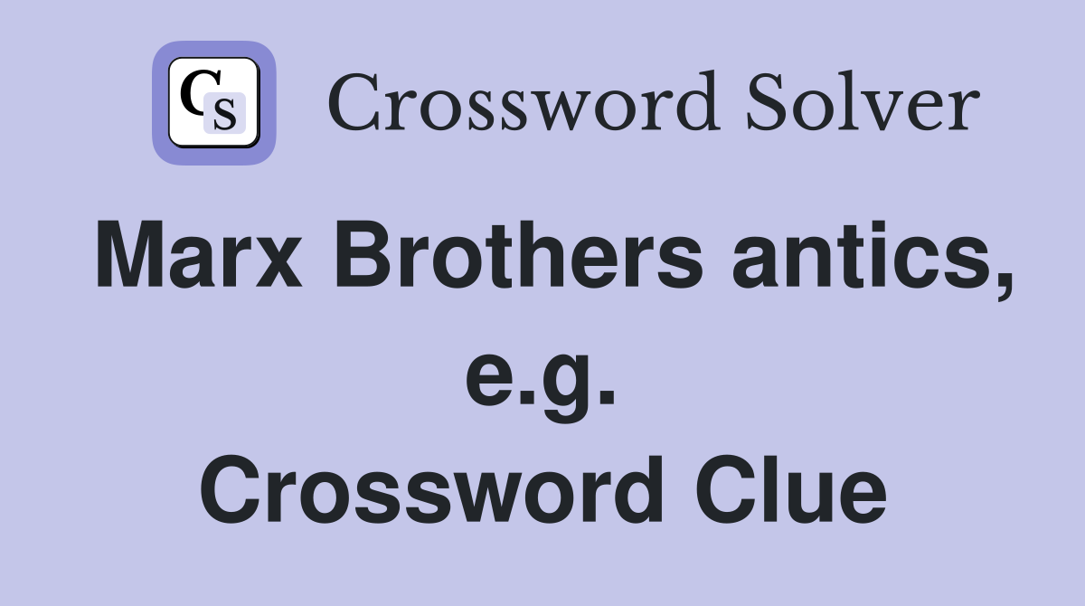 Marx Brothers antics, e.g. Crossword Clue