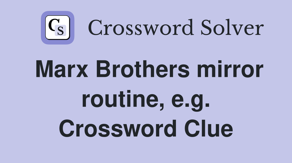 Marx Brothers mirror routine, e.g. Crossword Clue