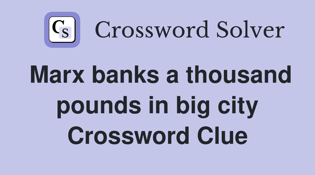 Marx banks a thousand pounds in big city Crossword Clue