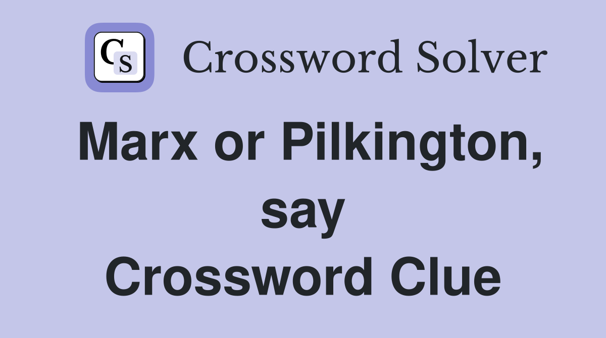 Marx or Pilkington, say Crossword Clue