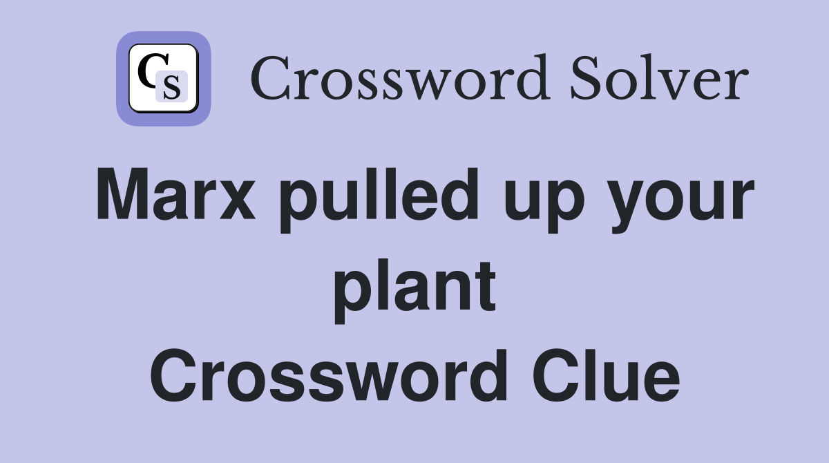 Marx pulled up your plant Crossword Clue
